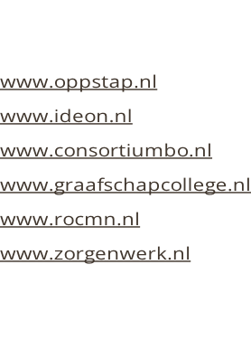 www.oppstap.nl www.ideon.nl www.consortiumbo.nl www.graafschapcollege.nl www.rocmn.nl www.zorgenwerk.nl